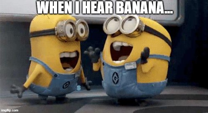 Excited Minions Meme | WHEN I HEAR BANANA... | image tagged in memes,excited minions | made w/ Imgflip meme maker