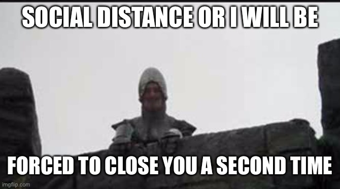 Monty Python French Taunter | SOCIAL DISTANCE OR I WILL BE; FORCED TO CLOSE YOU A SECOND TIME | image tagged in monty python french taunter | made w/ Imgflip meme maker