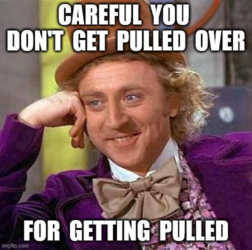 Creepy Condescending Wonka Meme | CAREFUL  YOU  DON'T  GET  PULLED  OVER FOR  GETTING  PULLED | image tagged in memes,creepy condescending wonka | made w/ Imgflip meme maker
