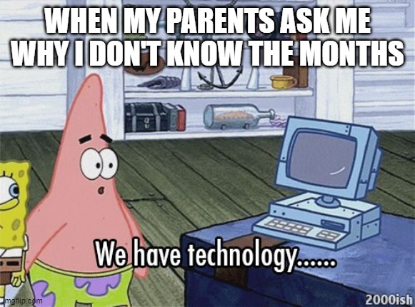 We have technology meme | WHEN MY PARENTS ASK ME WHY I DON'T KNOW THE MONTHS | image tagged in we have technology meme | made w/ Imgflip meme maker