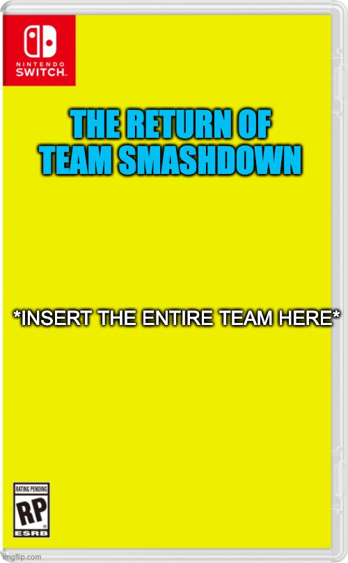 Sorry about not participating lately, but i'm back! | THE RETURN OF TEAM SMASHDOWN; *INSERT THE ENTIRE TEAM HERE* | image tagged in nintendo switch cartridge case | made w/ Imgflip meme maker