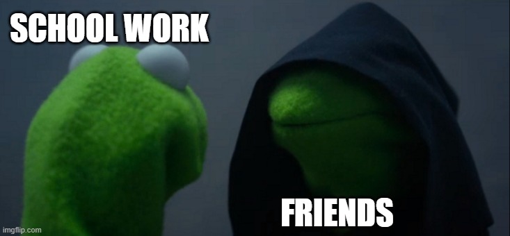 Evil Kermit | SCHOOL WORK; FRIENDS | image tagged in memes,evil kermit | made w/ Imgflip meme maker