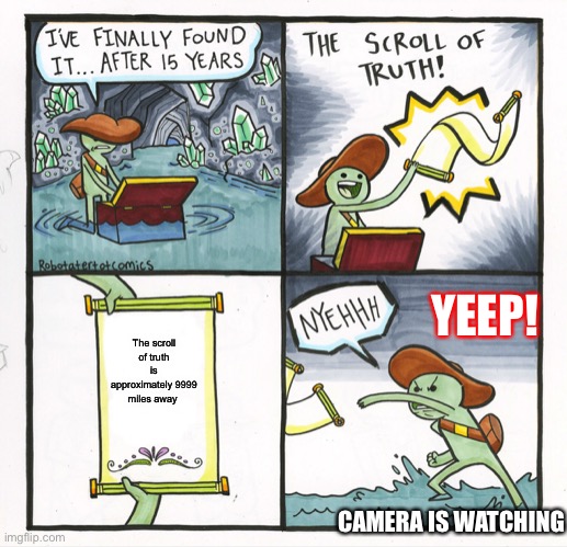 The Scroll Of Truth Meme | YEEP! The scroll of truth is approximately 9999 miles away; CAMERA IS WATCHING | image tagged in memes,the scroll of truth | made w/ Imgflip meme maker