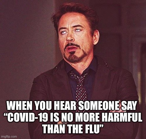 Robert Downey Jr Annoyed | WHEN YOU HEAR SOMEONE SAY 
“COVID-19 IS NO MORE HARMFUL
THAN THE FLU” | image tagged in robert downey jr annoyed | made w/ Imgflip meme maker