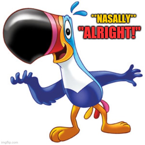 Toucan sam | **NASALLY** "ALRIGHT!" | image tagged in toucan sam | made w/ Imgflip meme maker