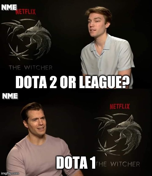 Dota 2 or lol | DOTA 2 OR LEAGUE? DOTA 1 | image tagged in henry cavill | made w/ Imgflip meme maker