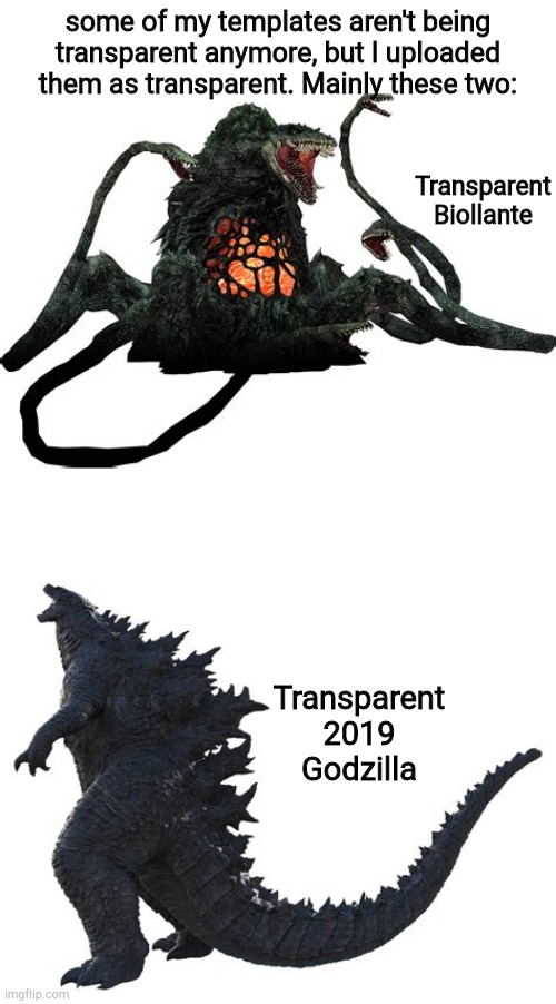 HELP!!! | some of my templates aren't being transparent anymore, but I uploaded them as transparent. Mainly these two:; Transparent Biollante; Transparent 2019 Godzilla | image tagged in transparent 2019 godzilla,transparent biollante | made w/ Imgflip meme maker