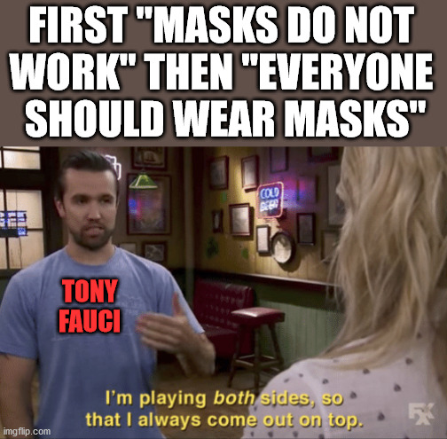 Well yes, but no. | FIRST "MASKS DO NOT 
WORK" THEN "EVERYONE 
SHOULD WEAR MASKS"; TONY
FAUCI | image tagged in i play both sides,face mask | made w/ Imgflip meme maker