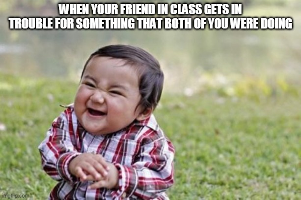 Evil Toddler | WHEN YOUR FRIEND IN CLASS GETS IN TROUBLE FOR SOMETHING THAT BOTH OF YOU WERE DOING | image tagged in memes,evil toddler | made w/ Imgflip meme maker