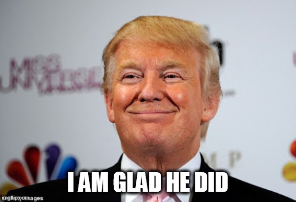 Donald trump approves | I AM GLAD HE DID | image tagged in donald trump approves | made w/ Imgflip meme maker