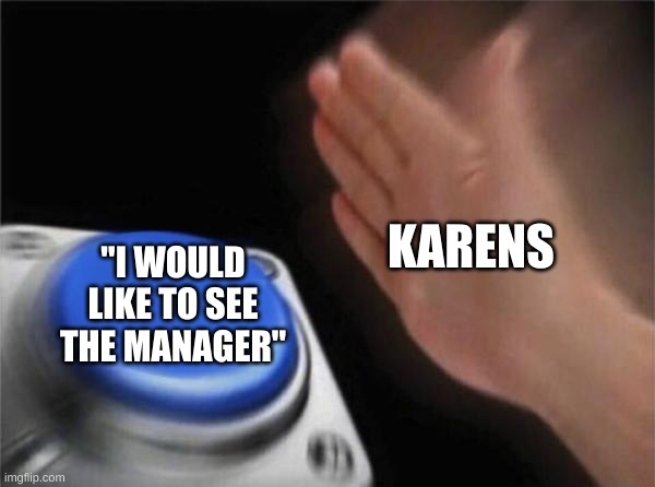 Blank Nut Button | KARENS; "I WOULD LIKE TO SEE THE MANAGER" | image tagged in memes,blank nut button | made w/ Imgflip meme maker