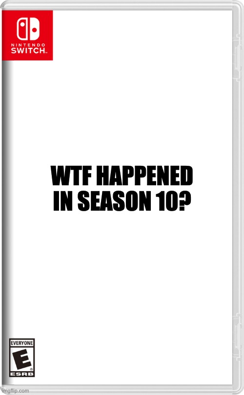 Nintendo Switch | WTF HAPPENED IN SEASON 10? | image tagged in nintendo switch | made w/ Imgflip meme maker