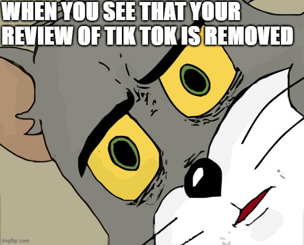 #BanTikTok | WHEN YOU SEE THAT YOUR REVIEW OF TIK TOK IS REMOVED | image tagged in memes,unsettled tom | made w/ Imgflip meme maker