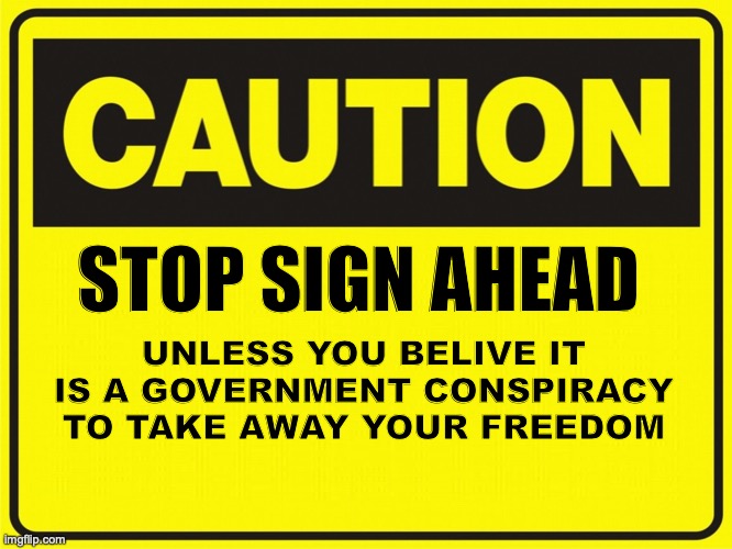 Right wing Nonsense | STOP SIGN AHEAD; UNLESS YOU BELIVE IT IS A GOVERNMENT CONSPIRACY TO TAKE AWAY YOUR FREEDOM | image tagged in signs | made w/ Imgflip meme maker