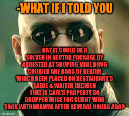 What if i told you | -WHAT IF I TOLD YOU DAT IT COULD BE A SOLVED IN NECTAR PACKAGE BY ARRESTED AT SHOPING MALL DRUG COURIER ARE BAGS OF HEROIN WHICH BEEN PLACED | image tagged in what if i told you | made w/ Imgflip meme maker