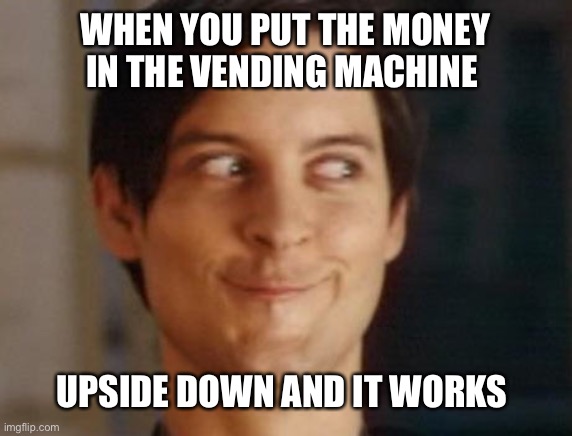 Vending machine | WHEN YOU PUT THE MONEY IN THE VENDING MACHINE; UPSIDE DOWN AND IT WORKS | image tagged in memes,spiderman peter parker | made w/ Imgflip meme maker