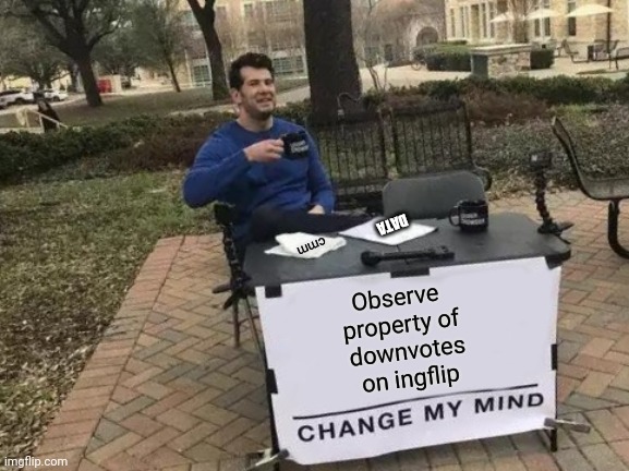 Change My Mind Meme | Observe 
property of
 downvotes
 on ingflip cmm DATA | image tagged in memes,change my mind | made w/ Imgflip meme maker