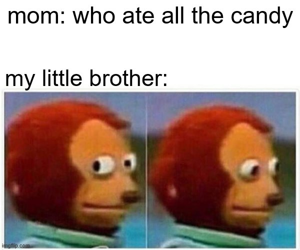 Monkey Puppet | mom: who ate all the candy; my little brother: | image tagged in memes,monkey puppet | made w/ Imgflip meme maker
