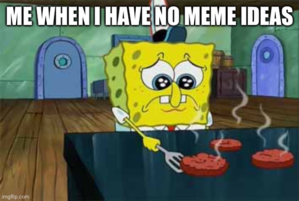 Sad Spongebob | ME WHEN I HAVE NO MEME IDEAS | image tagged in sad spongebob | made w/ Imgflip meme maker