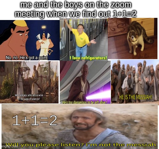 soon im going to move onto subtraction | me and the boys on the zoom meeting when we find out 1+1=2; 1+1=2 | image tagged in funny memes,funny,funny meme,memes | made w/ Imgflip meme maker