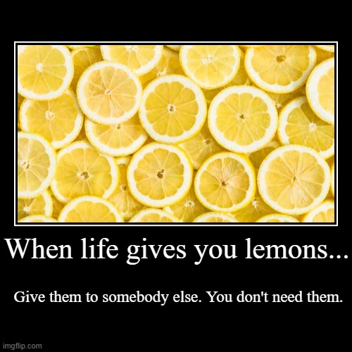 We Don't Need Lemons | image tagged in funny,demotivationals,lemons,when life gives you lemons,fun | made w/ Imgflip demotivational maker