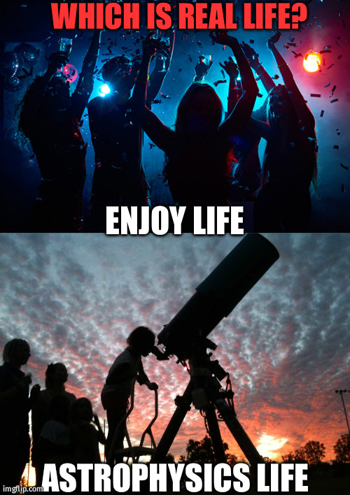 physics life | WHICH IS REAL LIFE? ENJOY LIFE; ASTROPHYSICS LIFE | image tagged in vishwanath memes | made w/ Imgflip meme maker