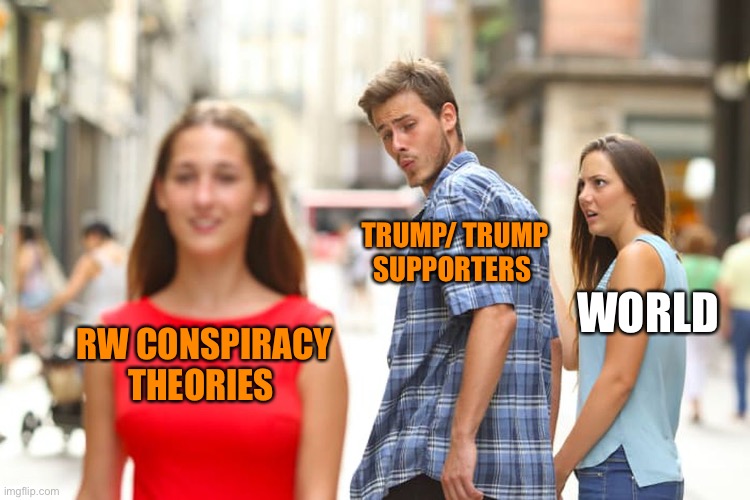 Distracted Boyfriend Meme | RW CONSPIRACY THEORIES TRUMP/ TRUMP SUPPORTERS WORLD | image tagged in memes,distracted boyfriend | made w/ Imgflip meme maker