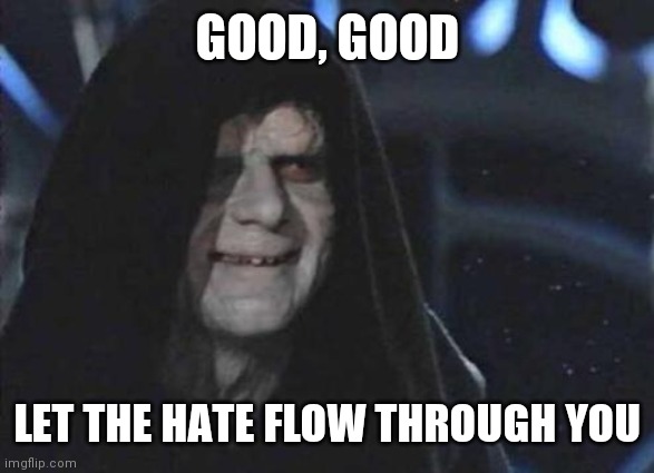 Emperor Palpatine  | GOOD, GOOD LET THE HATE FLOW THROUGH YOU | image tagged in emperor palpatine | made w/ Imgflip meme maker