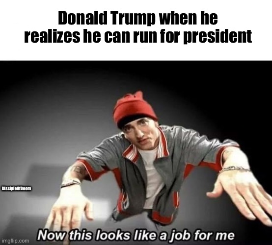 Is it though? | Donald Trump when he realizes he can run for president; DiscipleOfDoom | image tagged in donald trump,slim shady,no hope,help,memes | made w/ Imgflip meme maker