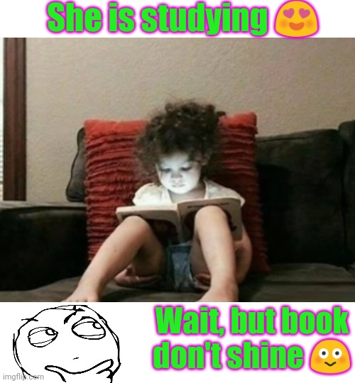She is studying 😍; Wait, but book don't shine 😳 | image tagged in funny | made w/ Imgflip meme maker