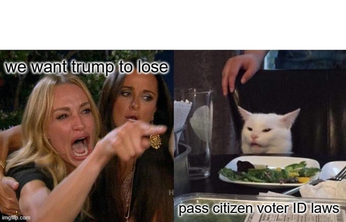 Woman Yelling At Cat | we want trump to lose; pass citizen voter ID laws | image tagged in memes,woman yelling at cat | made w/ Imgflip meme maker