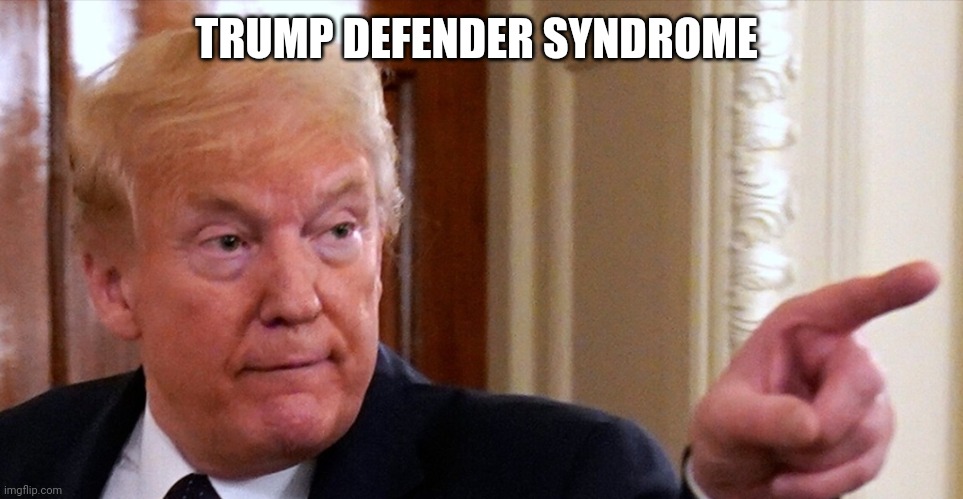 Trump pointing | TRUMP DEFENDER SYNDROME | image tagged in trump pointing | made w/ Imgflip meme maker