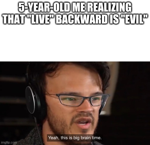 Yeah, this is big brain time | 5-YEAR-OLD ME REALIZING THAT "LIVE" BACKWARD IS "EVIL" | image tagged in yeah this is big brain time,memes,funny,oh wow are you actually reading these tags,stop reading the tags | made w/ Imgflip meme maker