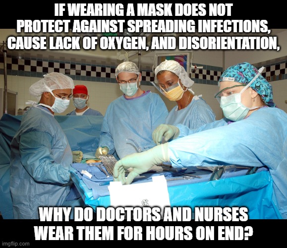 Misinformation is the problem, not masks | IF WEARING A MASK DOES NOT PROTECT AGAINST SPREADING INFECTIONS, CAUSE LACK OF OXYGEN, AND DISORIENTATION, WHY DO DOCTORS AND NURSES WEAR THEM FOR HOURS ON END? | image tagged in coronavirus,masks,karen | made w/ Imgflip meme maker