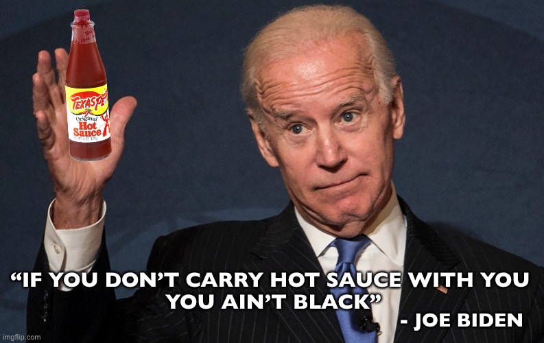 Identity Politics:  Democrats get to decide who IS, and who AIN’T black | “IF YOU DON’T CARRY HOT SAUCE WITH YOU 
YOU AIN’T BLACK”; - JOE BIDEN | image tagged in joe biden,identity politics | made w/ Imgflip meme maker