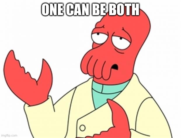 Why not Zoidberg | ONE CAN BE BOTH | image tagged in why not zoidberg | made w/ Imgflip meme maker