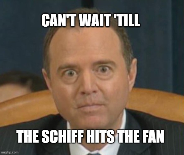 Crazy Adam Schiff | CAN'T WAIT 'TILL; THE SCHIFF HITS THE FAN | image tagged in crazy adam schiff | made w/ Imgflip meme maker