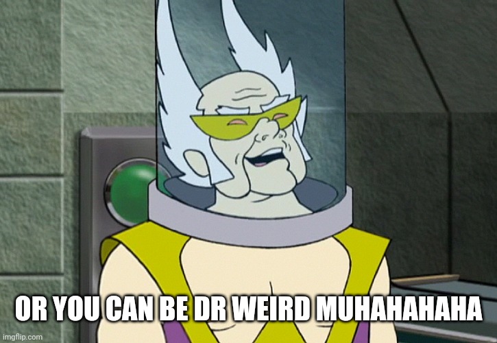 Dr weird | OR YOU CAN BE DR WEIRD MUHAHAHAHA | image tagged in dr weird | made w/ Imgflip meme maker