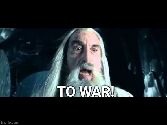 Saruman to war | TO WAR! | image tagged in saruman to war | made w/ Imgflip meme maker