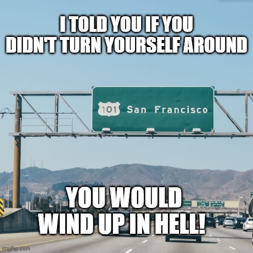san francisco sign | I TOLD YOU IF YOU DIDN'T TURN YOURSELF AROUND; YOU WOULD WIND UP IN HELL! | image tagged in san francisco sign | made w/ Imgflip meme maker