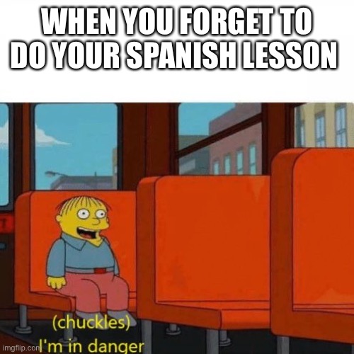 Chuckles, I’m in danger | WHEN YOU FORGET TO DO YOUR SPANISH LESSON | image tagged in chuckles im in danger,duolingo | made w/ Imgflip meme maker