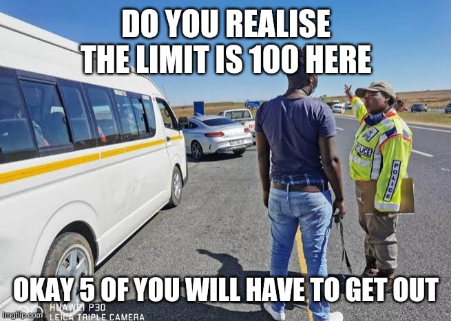 Limits | DO YOU REALISE THE LIMIT IS 100 HERE; OKAY 5 OF YOU WILL HAVE TO GET OUT | image tagged in speed limit,traffic,cop,taxi driver,taxi,crowd | made w/ Imgflip meme maker
