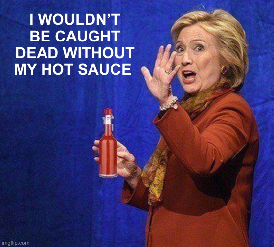 I WOULDN’T BE CAUGHT DEAD WITHOUT MY HOT SAUCE | made w/ Imgflip meme maker