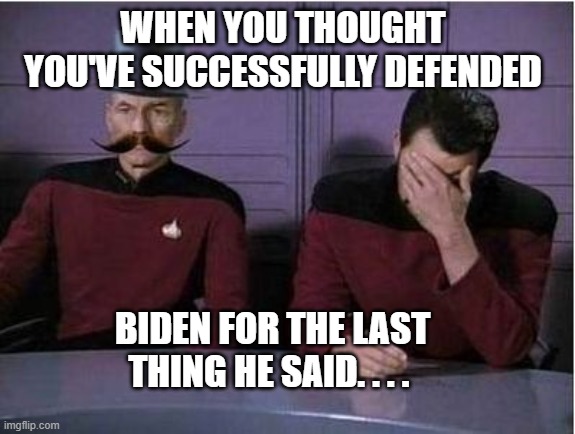 star trek hat, mustache and face palm | WHEN YOU THOUGHT YOU'VE SUCCESSFULLY DEFENDED; BIDEN FOR THE LAST THING HE SAID. . . . | image tagged in star trek hat mustache and face palm | made w/ Imgflip meme maker