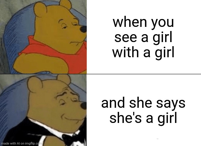 Tuxedo Winnie The Pooh Meme | when you see a girl with a girl; and she says she's a girl | image tagged in memes,tuxedo winnie the pooh | made w/ Imgflip meme maker