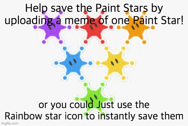 Save the Paint Stars! | Help save the Paint Stars by uploading a meme of one Paint Star! or you could Just use the Rainbow star icon to instantly save them | image tagged in paint stars | made w/ Imgflip meme maker