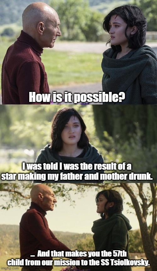 How Data had kids | How is it possible? I was told I was the result of a star making my father and mother drunk. ...  And that makes you the 57th child from our mission to the SS Tsiolkovsky. | image tagged in star trek the next generation,star trek data,captain picard | made w/ Imgflip meme maker