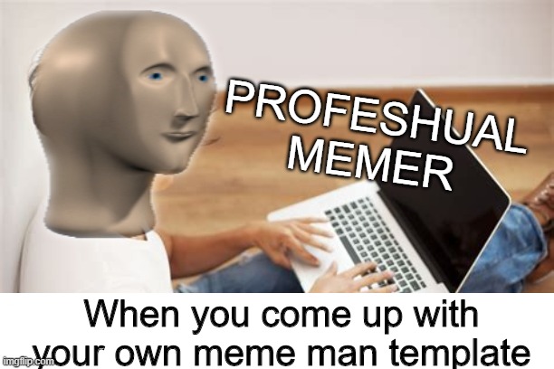 Proffesional Memer | PROFESHUAL MEMER; When you come up with your own meme man template | image tagged in surreal,stonks | made w/ Imgflip meme maker