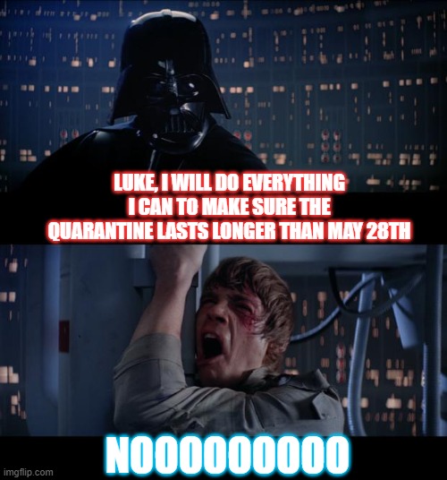 Star Wars No Meme | LUKE, I WILL DO EVERYTHING I CAN TO MAKE SURE THE QUARANTINE LASTS LONGER THAN MAY 28TH; NOOOOOOOOO | image tagged in memes,star wars no | made w/ Imgflip meme maker