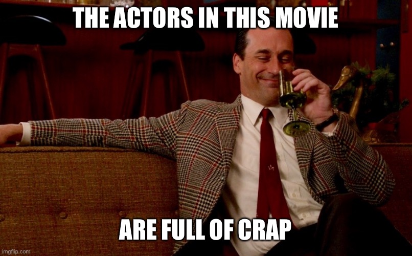 Don Draper New Years Eve | THE ACTORS IN THIS MOVIE ARE FULL OF CRAP | image tagged in don draper new years eve | made w/ Imgflip meme maker